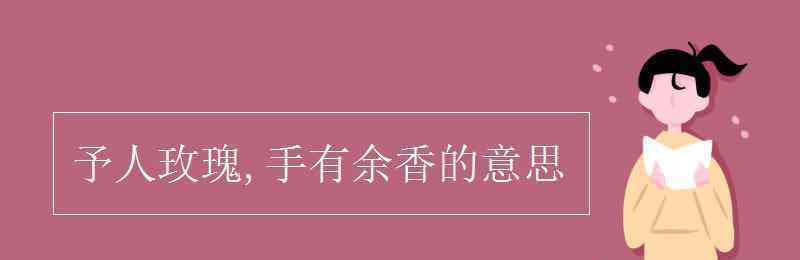 予人玫瑰手留余香 予人玫瑰,手有余香的意思