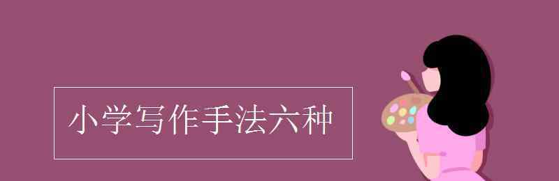 写作手法六种 小学写作手法六种