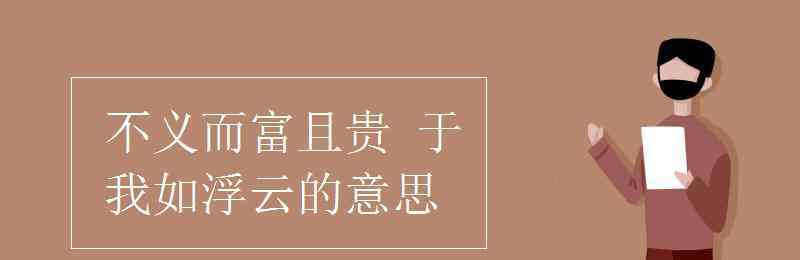 不义而富且贵于我如浮云翻译 不义而富且贵 于我如浮云的意思