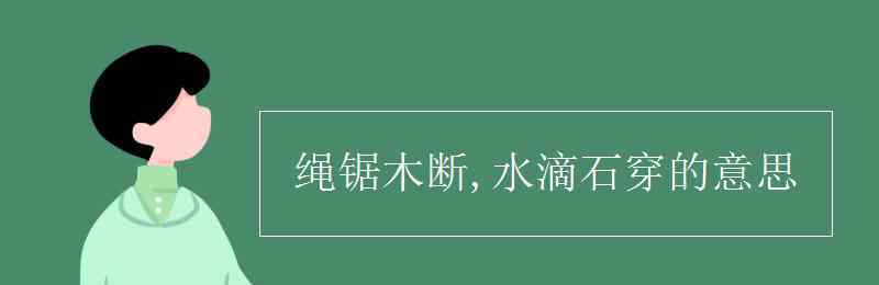 绳锯木断水滴石穿 绳锯木断,水滴石穿的意思