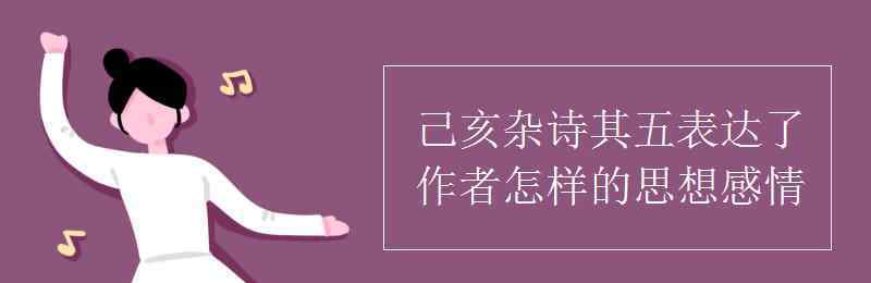 己亥杂诗主旨 己亥杂诗其五表达了作者怎样的思想感情