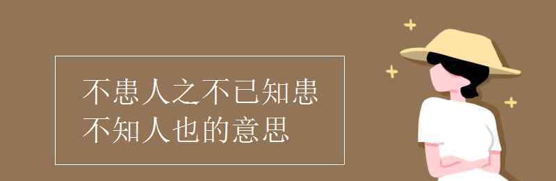 不患人之不已知患不知人也的意思 不患人之不已知患不知人也的意思