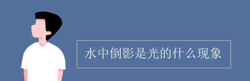 水中倒影是光的什么现象 水中倒影是光的什么现象