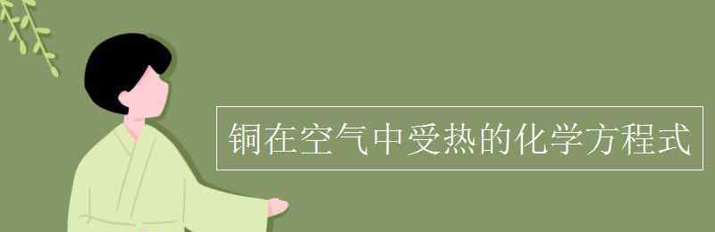 铜在空气中加热的化学方程式 铜在空气中受热的化学方程式