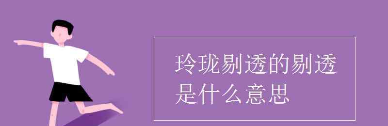 玲珑剔透是什么意思 玲珑剔透的剔透是什么意思