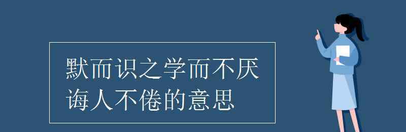 学而不厌诲人不倦的意思 默而识之学而不厌诲人不倦的意思