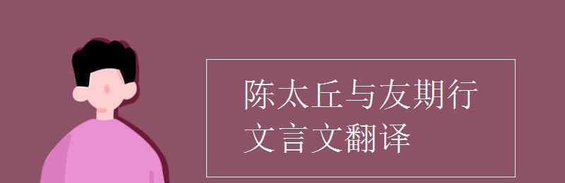 陈太丘与友期行文言文翻译 陈太丘与友期行文言文翻译