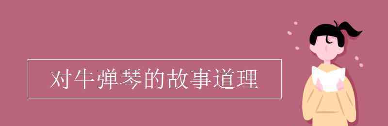 对牛弹琴的道理 对牛弹琴的故事道理