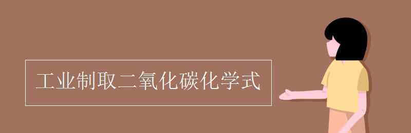 工业制取二氧化碳的化学方程式 工业制取二氧化碳化学式