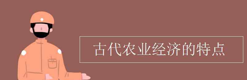 我国古代农业经济的基本特点 古代农业经济的特点