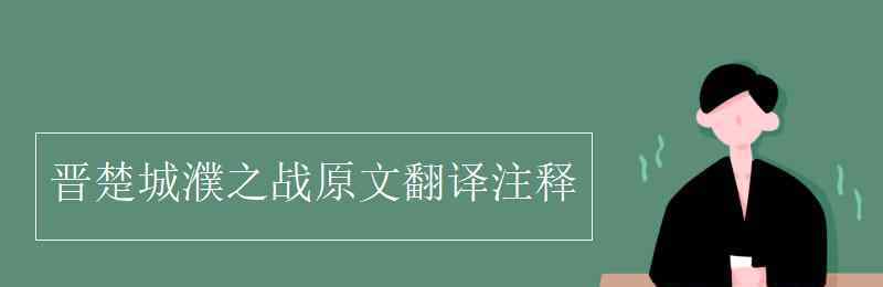 晋楚城濮之战 晋楚城濮之战原文翻译注释