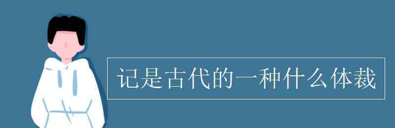 体裁 记是古代的一种什么体裁