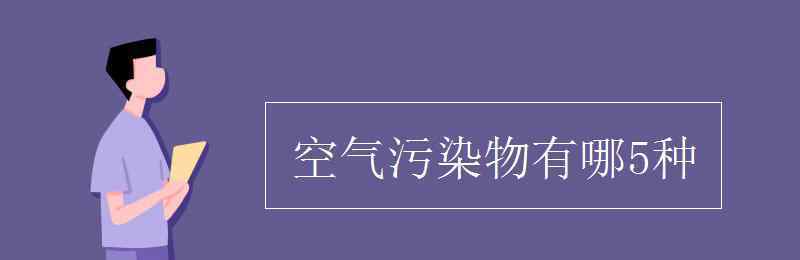 空气污染物 空气污染物有哪5种