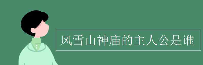 风雪山神庙的主人公是谁 风雪山神庙的主人公是谁