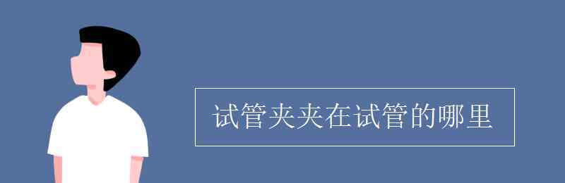 试管夹 试管夹夹在试管的哪里