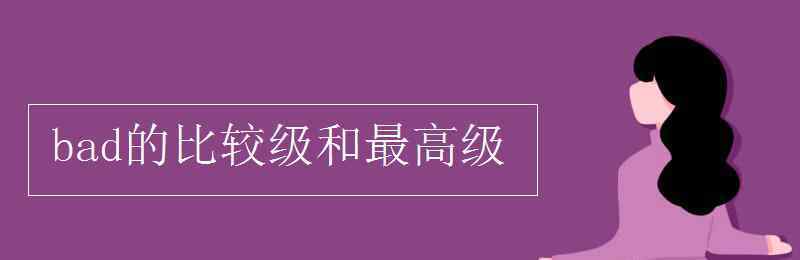 bad的比较级和最高级 bad的比较级和最高级