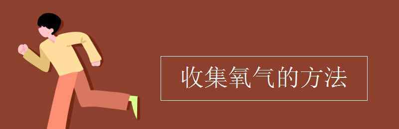 收集氧气的方法 收集氧气的方法