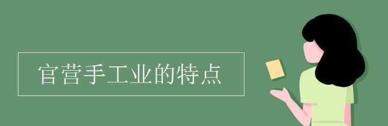 官营手工业的特点 官营手工业的特点