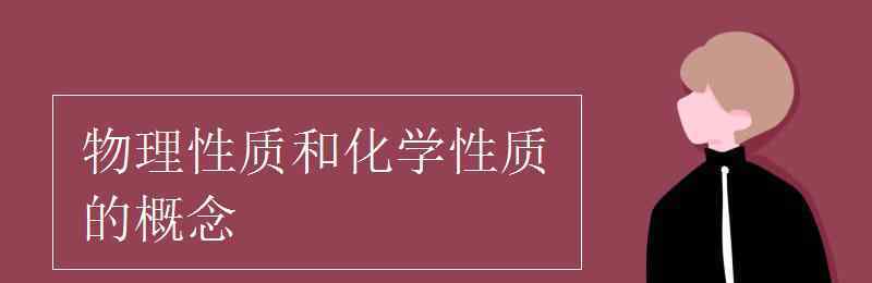 物理性质与化学性质 物理性质和化学性质的概念