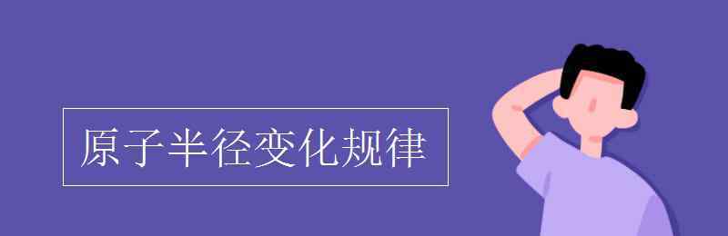 原子半径变化规律 原子半径变化规律