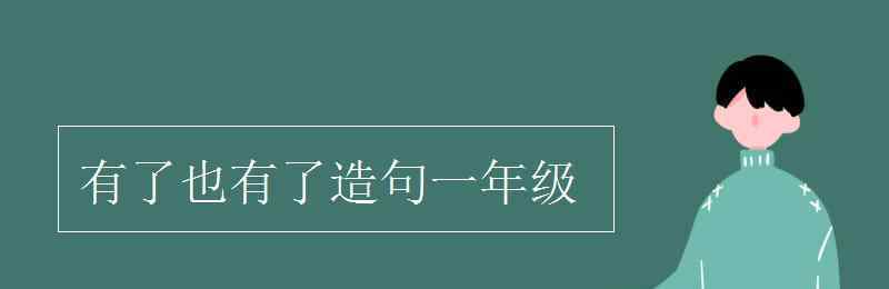 有了也有了造句一年级 有了也有了造句一年级