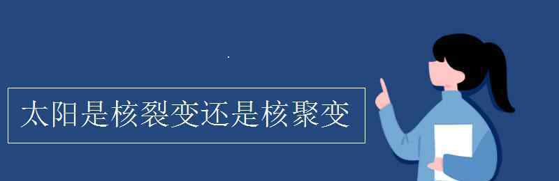 太阳是核聚变还是核裂变 太阳是核裂变还是核聚变