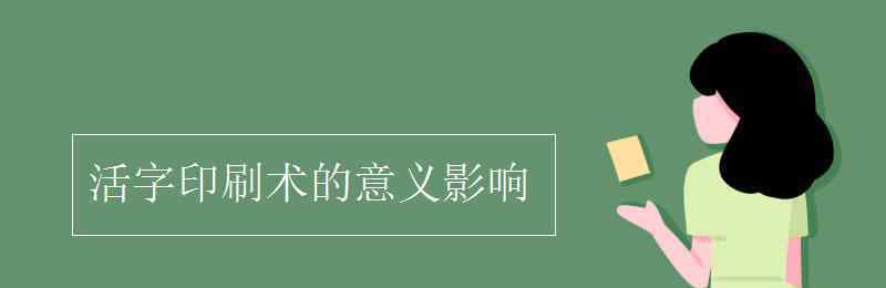 活字印刷术的意义 活字印刷术的意义影响