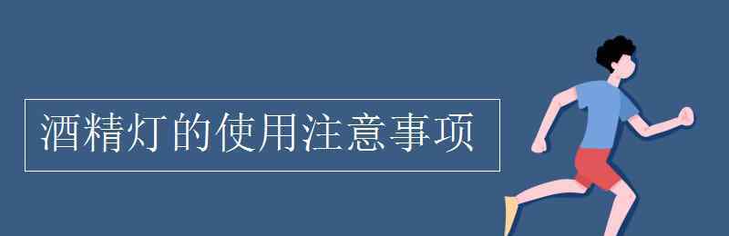 酒精灯 酒精灯的使用注意事项