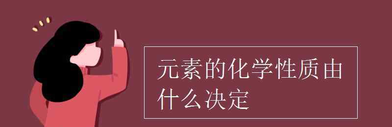 元素的化学性质由什么决定 元素的化学性质由什么决定