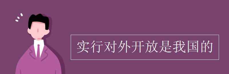 实行对外开放是 实行对外开放是我国的