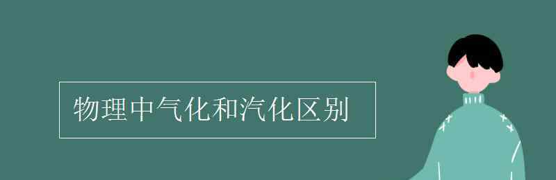 气化和汽化区别 物理中气化和汽化区别