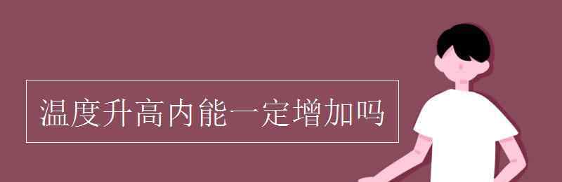 温度升高内能一定增大吗 温度升高内能一定增加吗