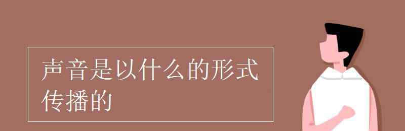 声音以什么的形式传播 声音是以什么的形式传播的