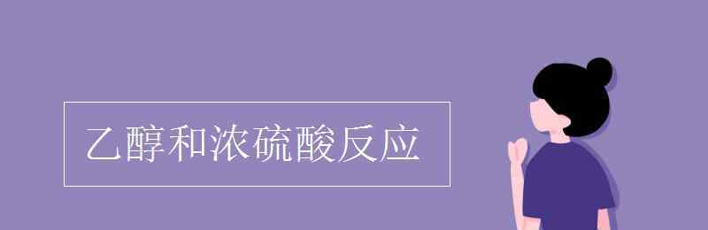 乙醇和浓硫酸反应 乙醇和浓硫酸反应