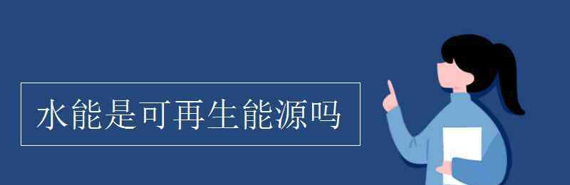 水是可再生资源吗 水能是可再生能源吗