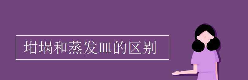 蒸发皿和坩埚的区别 坩埚和蒸发皿的区别