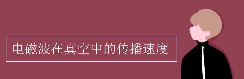 电磁波在真空中的传播速度 电磁波在真空中的传播速度