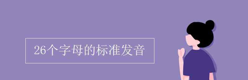 英文26个字母的正确读音 26个字母的标准发音