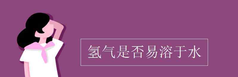 氢气溶于水吗 氢气是否易溶于水