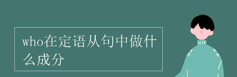 that在定语从句中做什么成分 who在定语从句中做什么成分