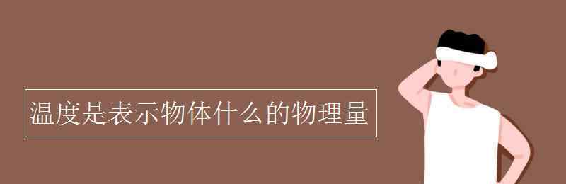 温度是表示物体什么的物理量 温度是表示物体什么的物理量