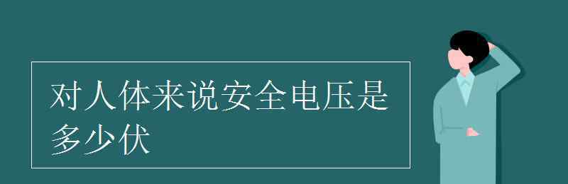 对人体来说安全电压是多少伏 对人体来说安全电压是多少伏