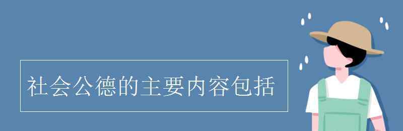 社会公德的主要内容 社会公德的主要内容包括