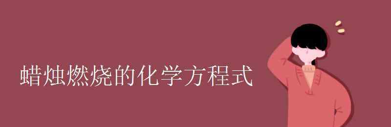 蜡烛燃烧的化学方程式 蜡烛燃烧的化学方程式