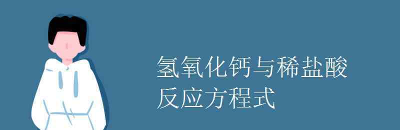 氢氧化钙和稀盐酸反应方程式 氢氧化钙与稀盐酸反应方程式