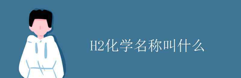 H2O化学名称叫什么 H2化学名称叫什么