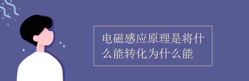 电磁感应原理 电磁感应原理是将什么能转化为什么能