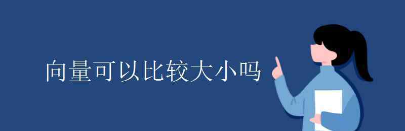 向量可以比较大小吗 向量可以比较大小吗