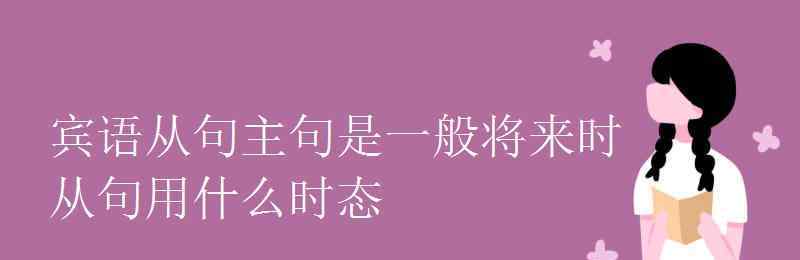 宾语从句时态 宾语从句主句是一般将来时从句用什么时态