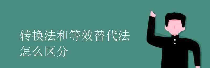 转换法 转换法和等效替代法怎么区分